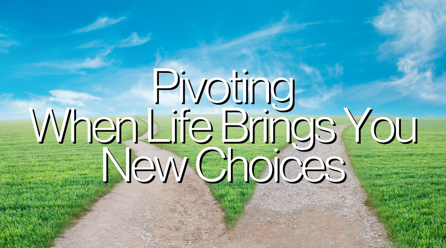 Pivoting When Life Brings You New Choices